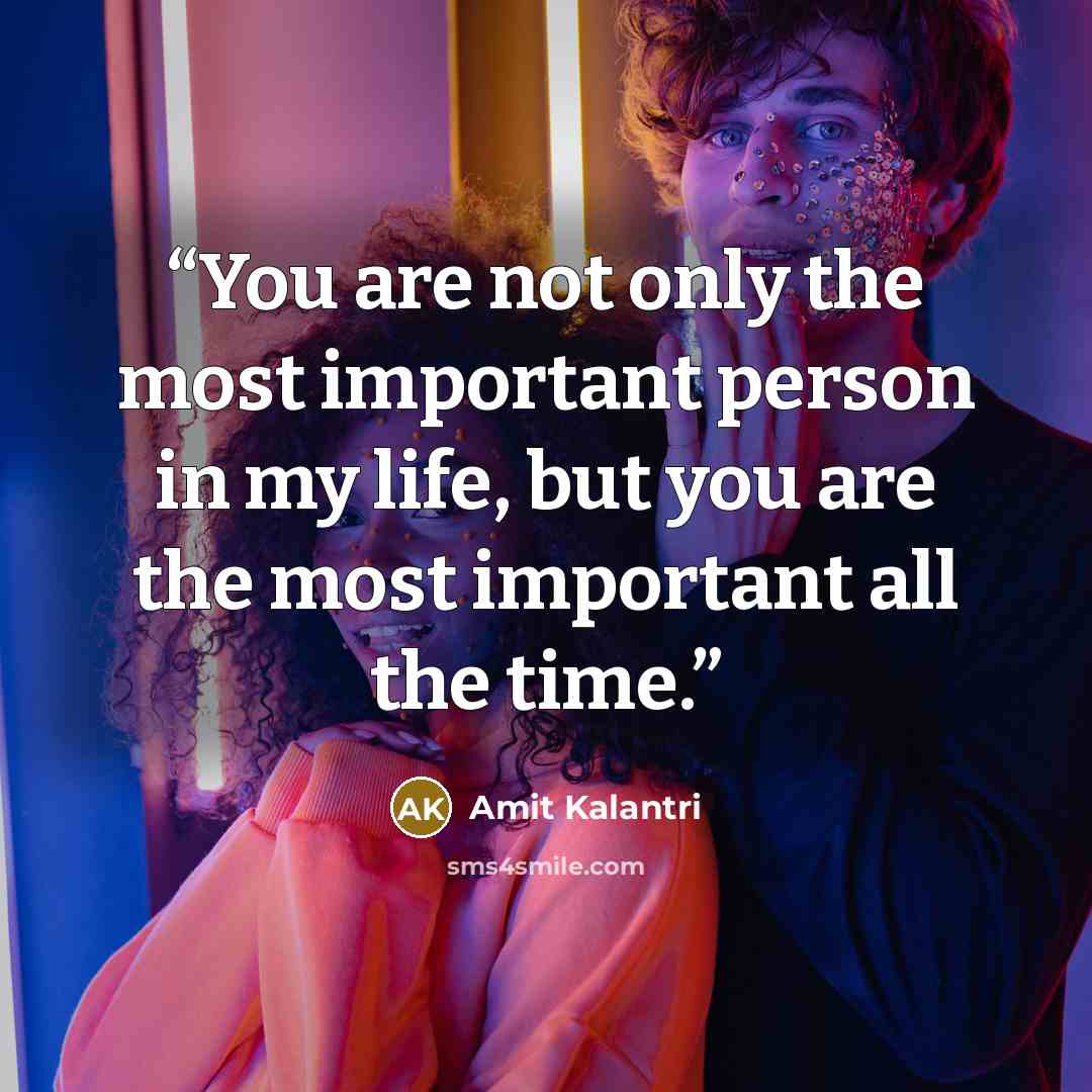 “You are not only the most important person in my life, but you are the most important all the time.” quote by Amit Kalantri