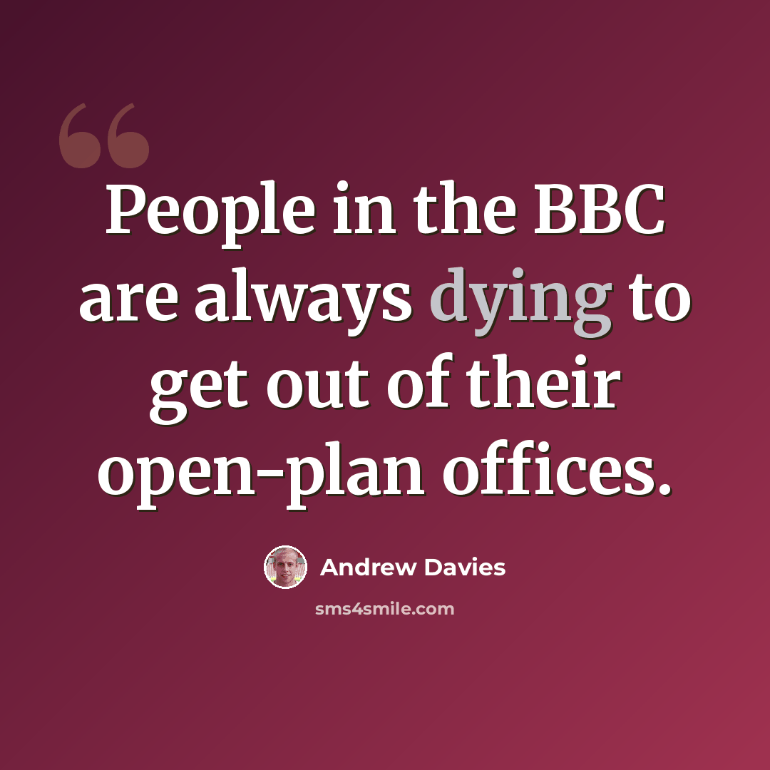 “People in the BBC are always dying to get out of their open-plan offices.” quote by Andrew Davies