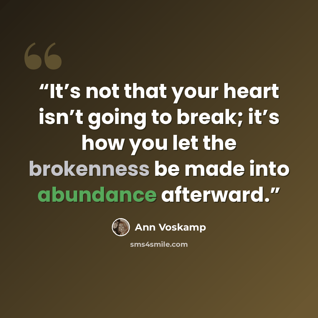 “It’s not that your heart isn’t going to break; it’s how you let the brokenness be made into abundance afterward.” quote by Ann Voskamp