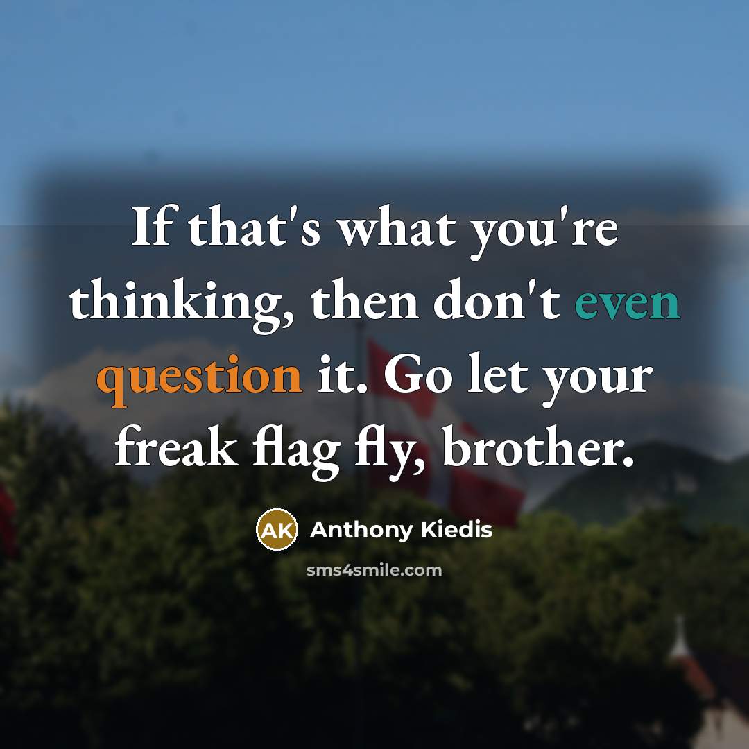 “If that's what you're thinking, then don't even question it. Go let your freak flag fly, brother.” quote by Anthony Kiedis