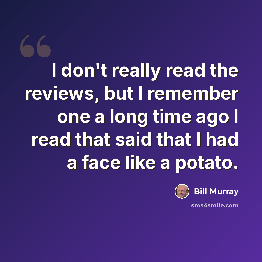 “I don't really read the reviews, but I remember one a long time ago I read that said that I had a face like a potato.” quote by Bill Murray
