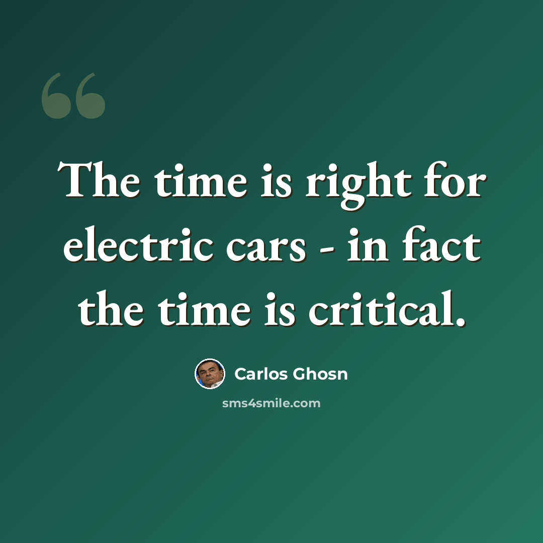 “The time is right for electric cars - in fact the time is critical.” quote by Carlos Ghosn