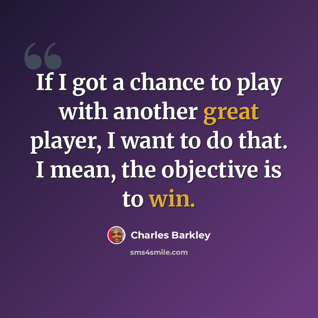 “If I got a chance to play with another great player, I want to do that. I mean, the objective is to win.” quote by Charles Barkley