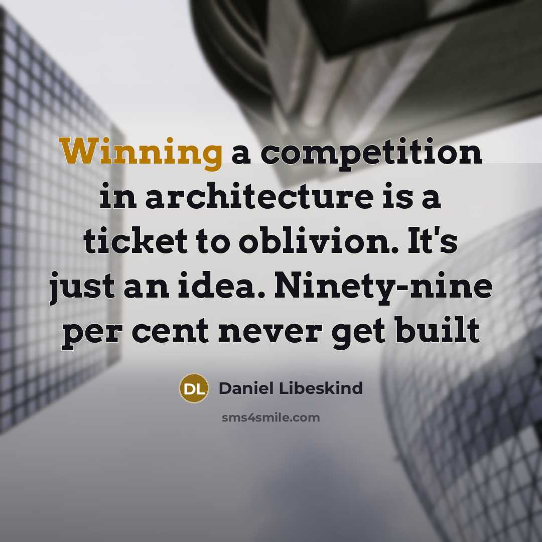 “Winning a competition in architecture is a ticket to oblivion. It's just an idea. Ninety-nine per cent never get built” quote by Daniel Libeskind