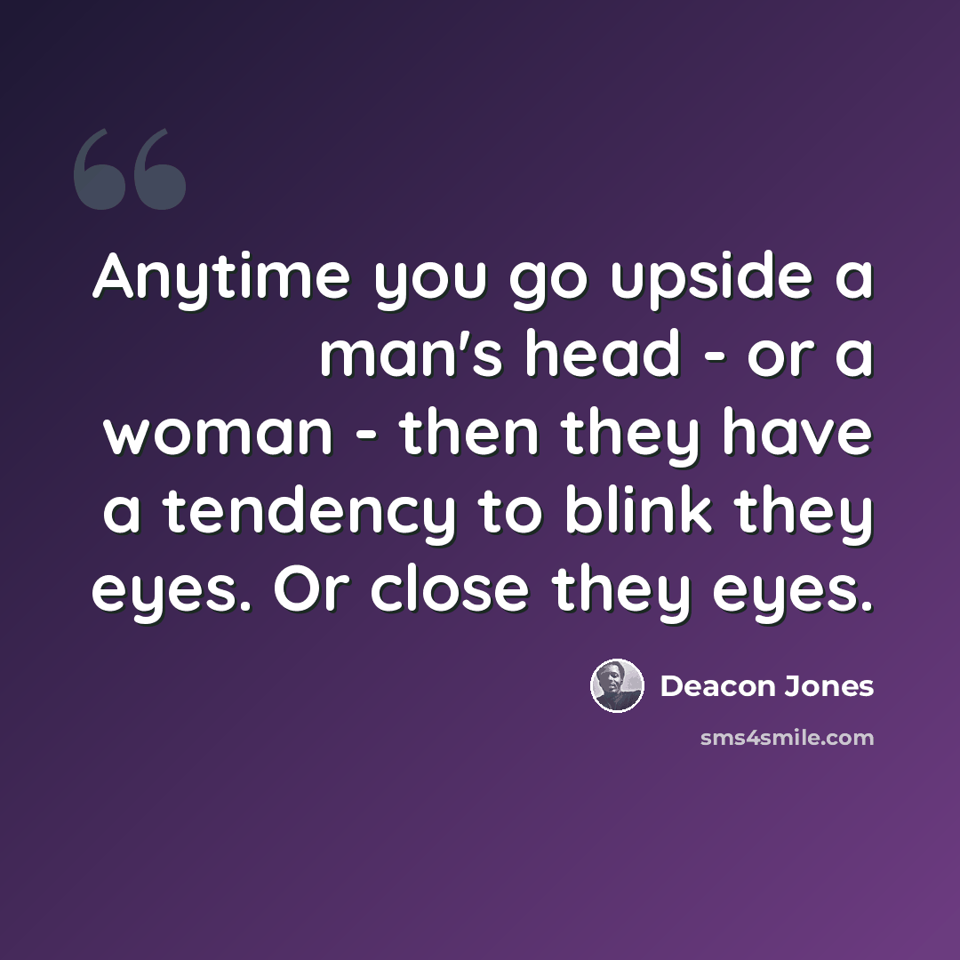 “Anytime you go upside a man's head - or a woman - then they have a tendency to blink they eyes. Or close they eyes.” quote by Deacon Jones