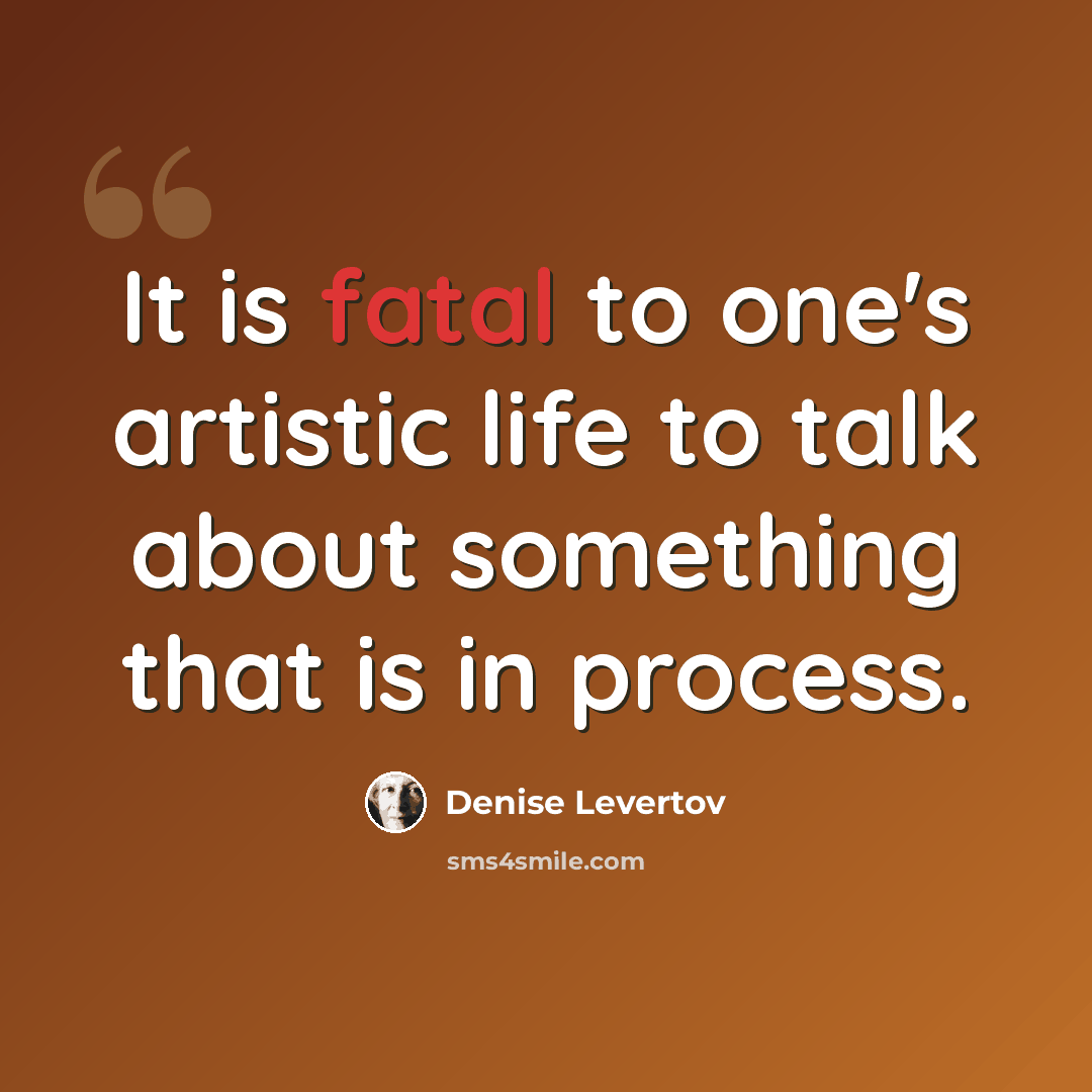 “It is fatal to one's artistic life to talk about something that is in process.” quote by Denise Levertov
