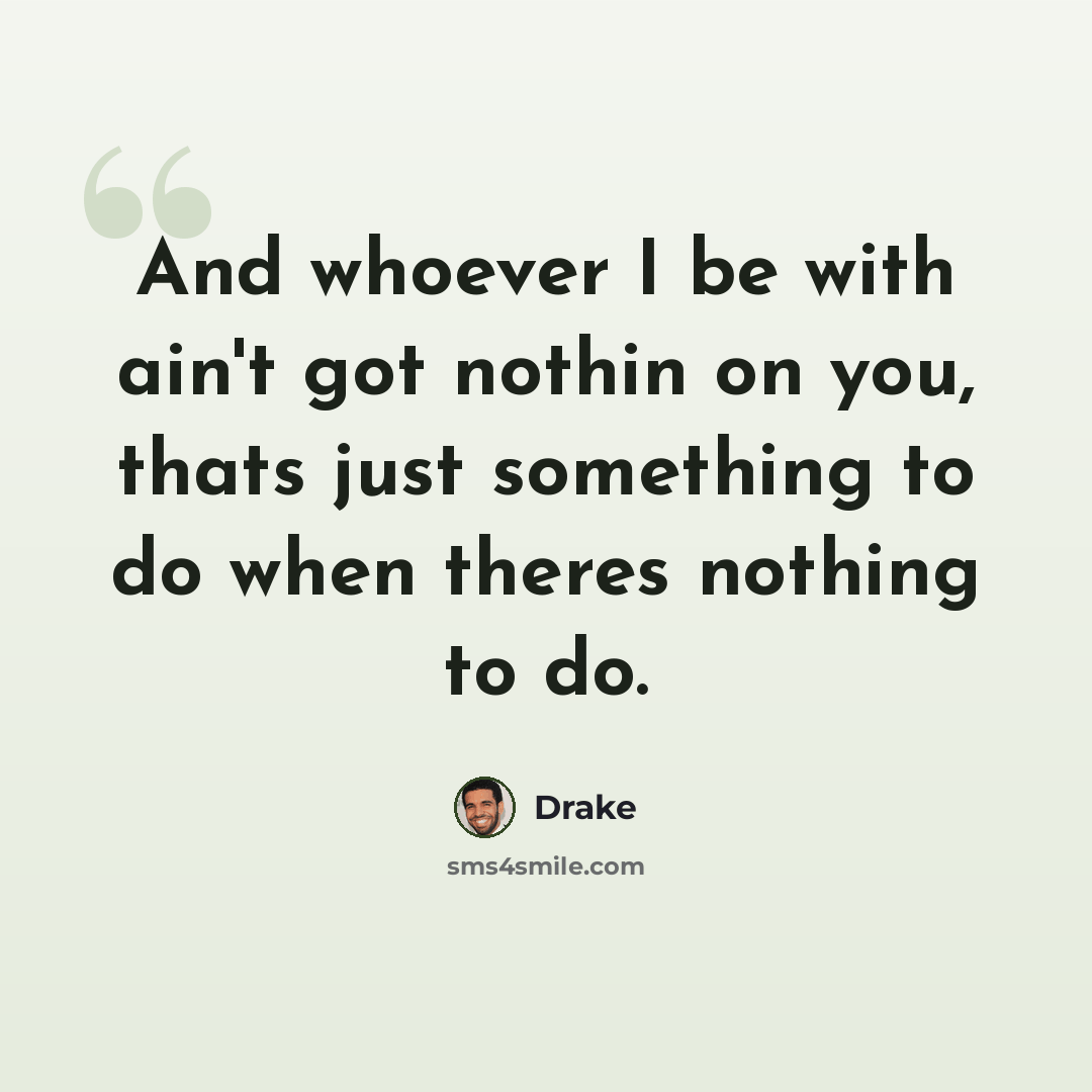 “And whoever I be with ain't got nothin on you, thats just something to do when theres nothing to do.” quote by Drake