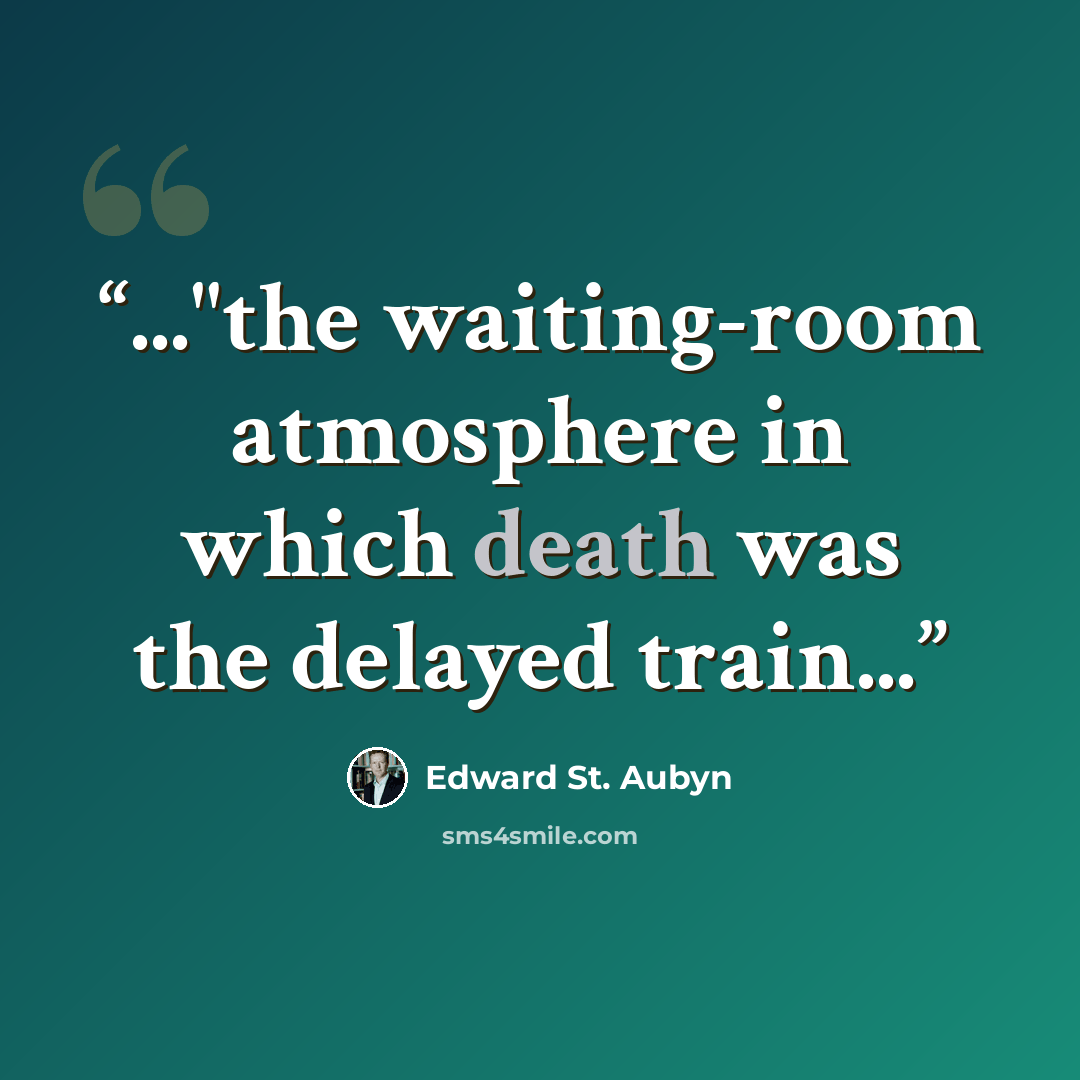 “..."the waiting-room atmosphere in which death was the delayed train...” quote by Edward St. Aubyn