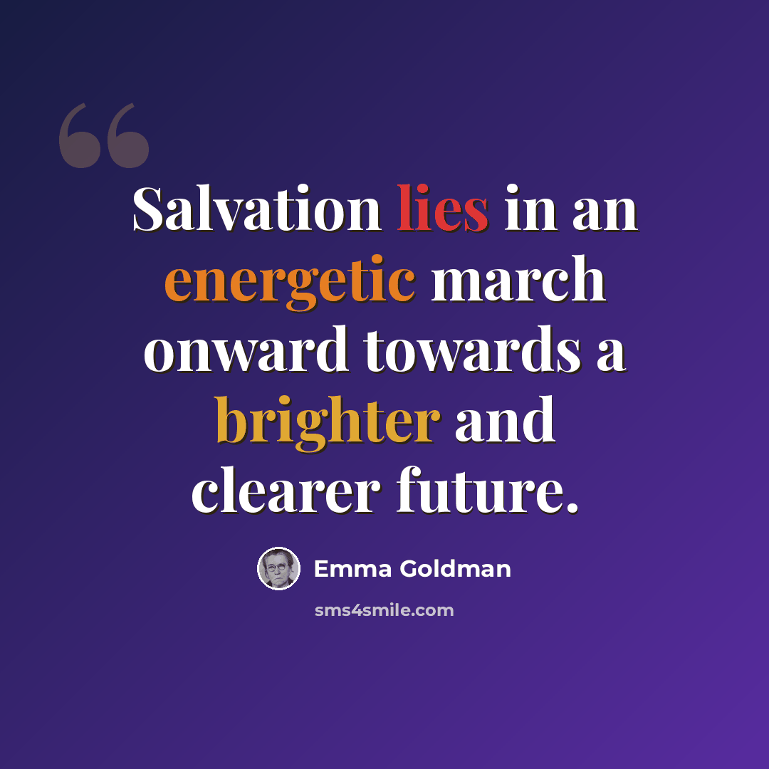 “Salvation lies in an energetic march onward towards a brighter and clearer future.” quote by Emma Goldman