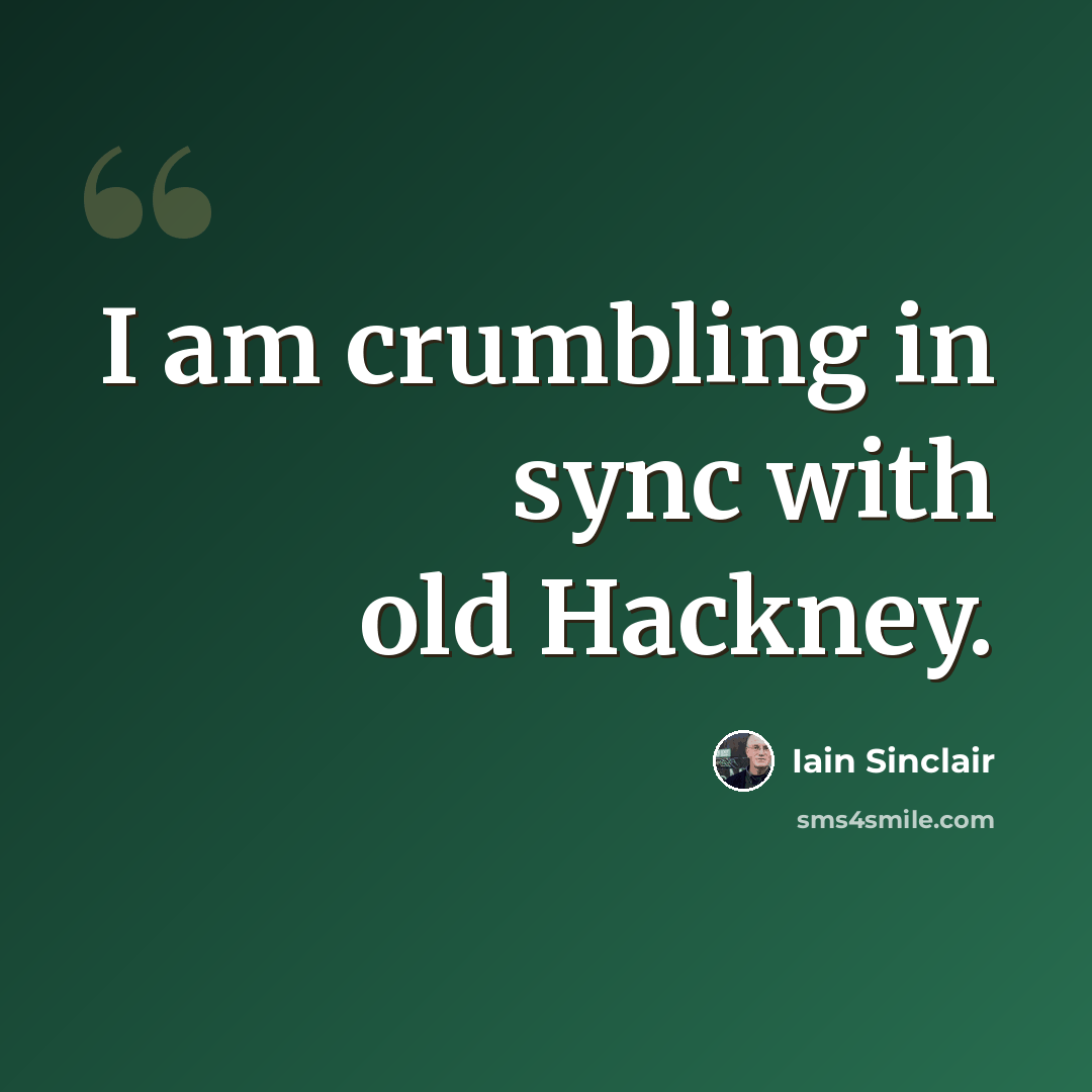 “I am crumbling in sync with old Hackney.” quote by Iain Sinclair