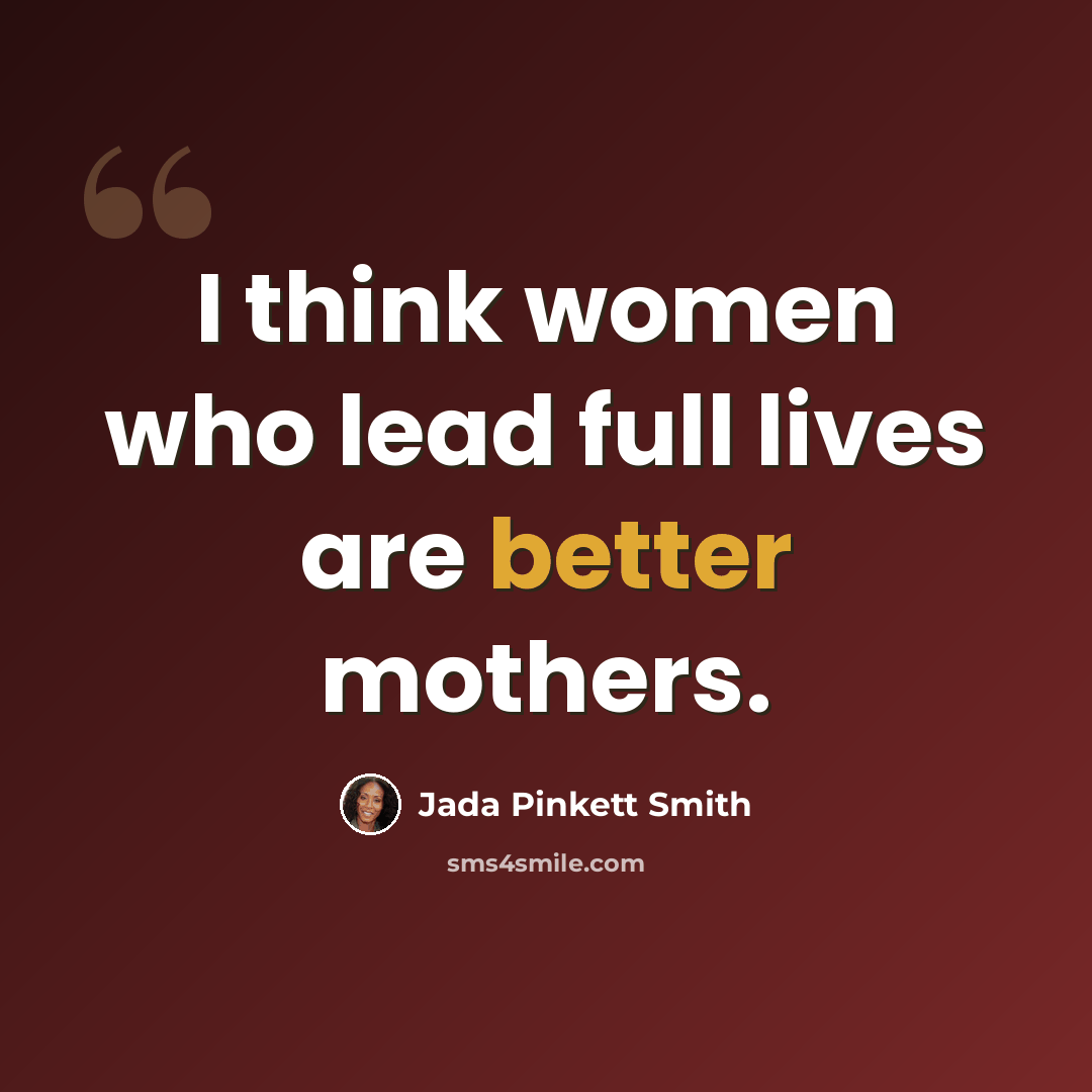 “I think women who lead full lives are better mothers.” quote by Jada Pinkett Smith