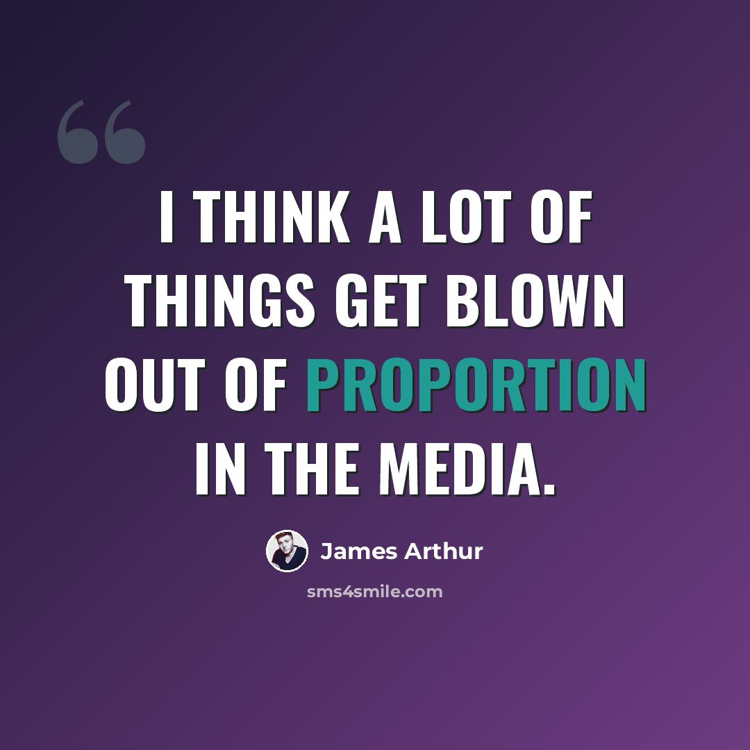 “I think a lot of things get blown out of proportion in the media.” quote by James Arthur