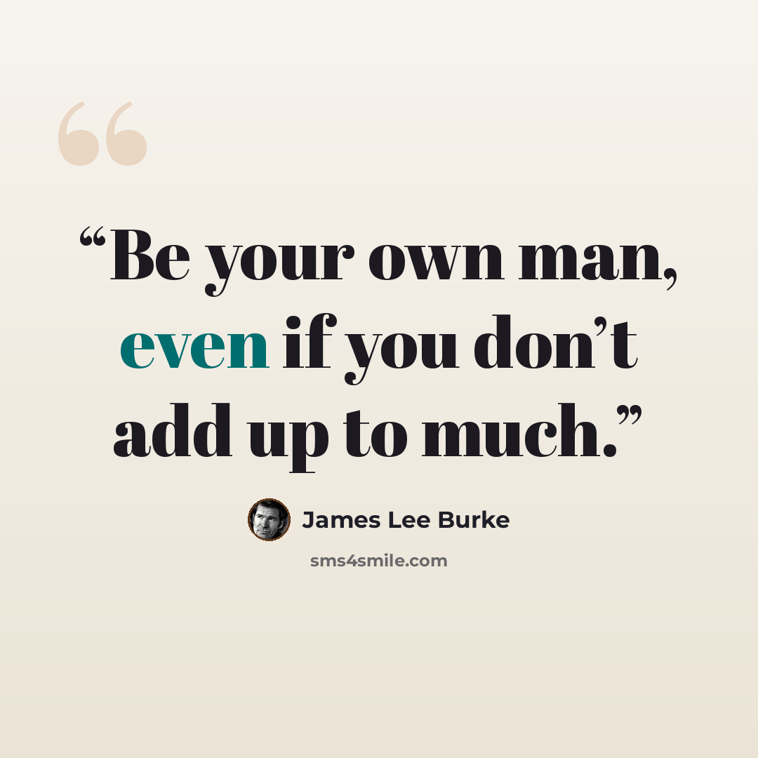 “Be your own man, even if you don’t add up to much.” quote by James Lee Burke