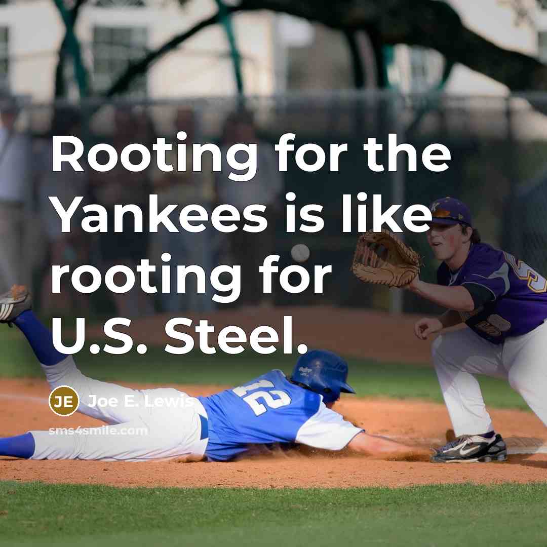 “Rooting for the Yankees is like rooting for U.S. Steel.” quote by Joe E. Lewis