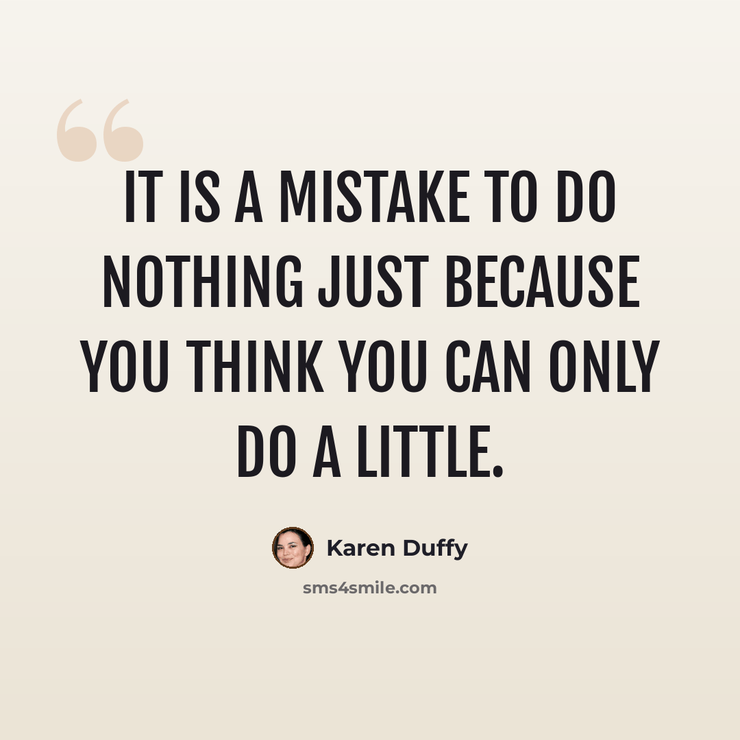 “It is a mistake to do nothing just because you think you can only do a little.” quote by Karen Duffy
