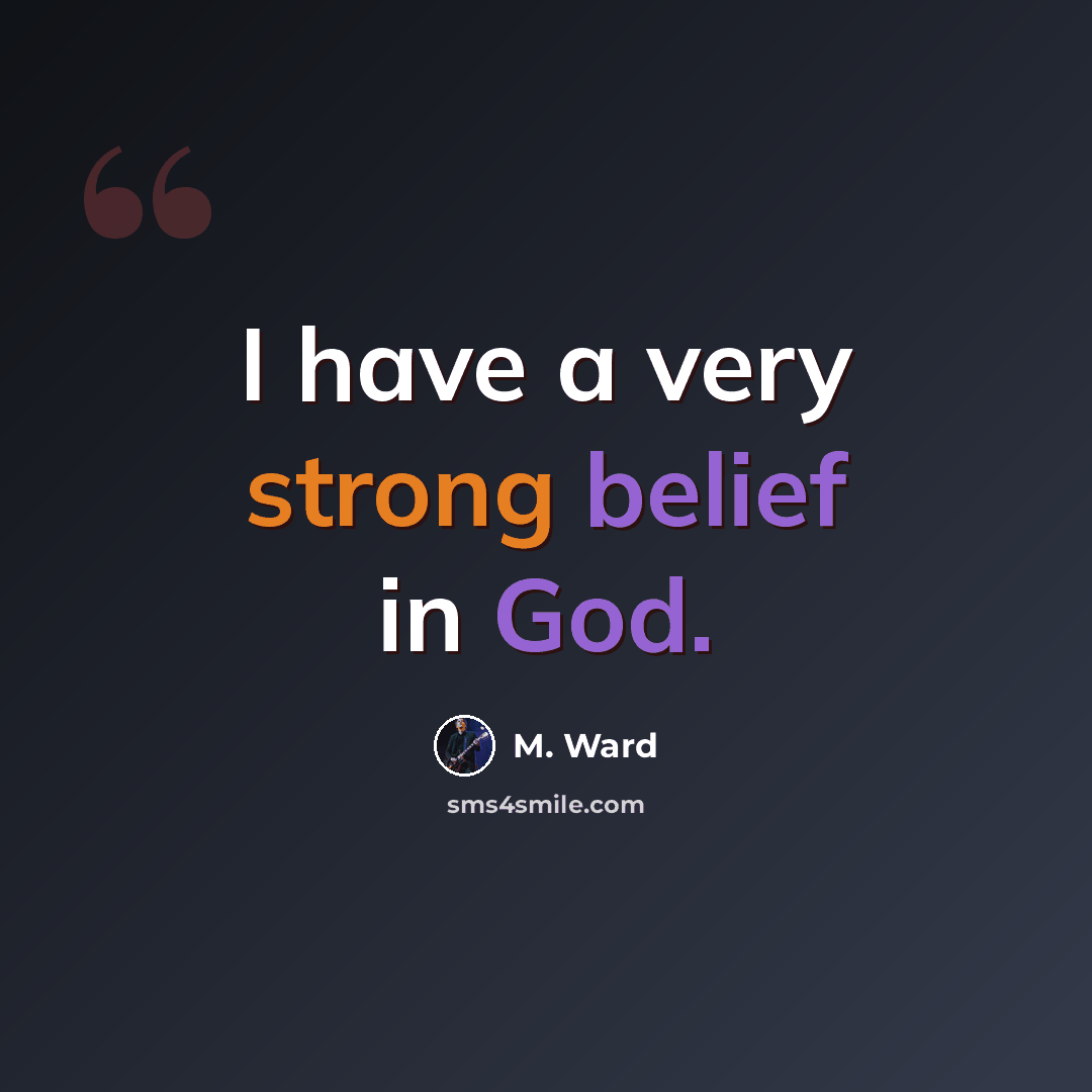 “I have a very strong belief in God.” quote by M. Ward