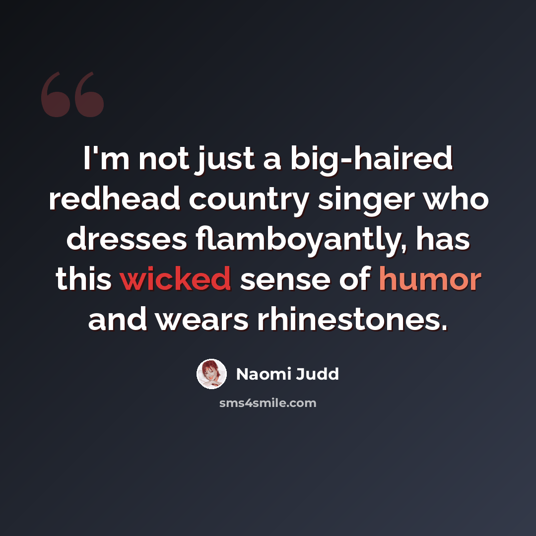 “I'm not just a big-haired redhead country singer who dresses flamboyantly, has this wicked sense of humor and wears rhinestones.” quote by Naomi Judd