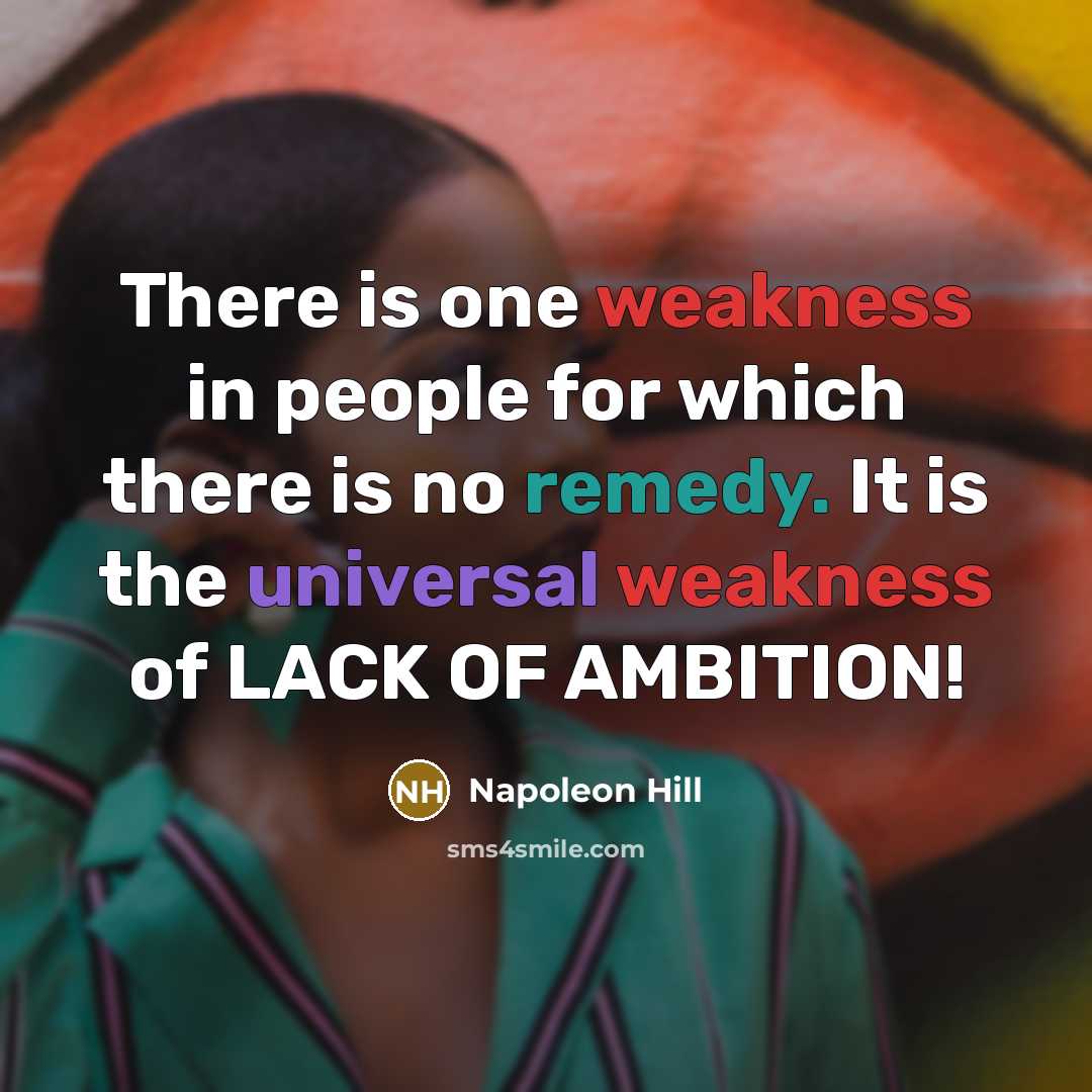 “There is one weakness in people for which there is no remedy. It is the universal weakness of LACK OF AMBITION!” quote by Napoleon Hill