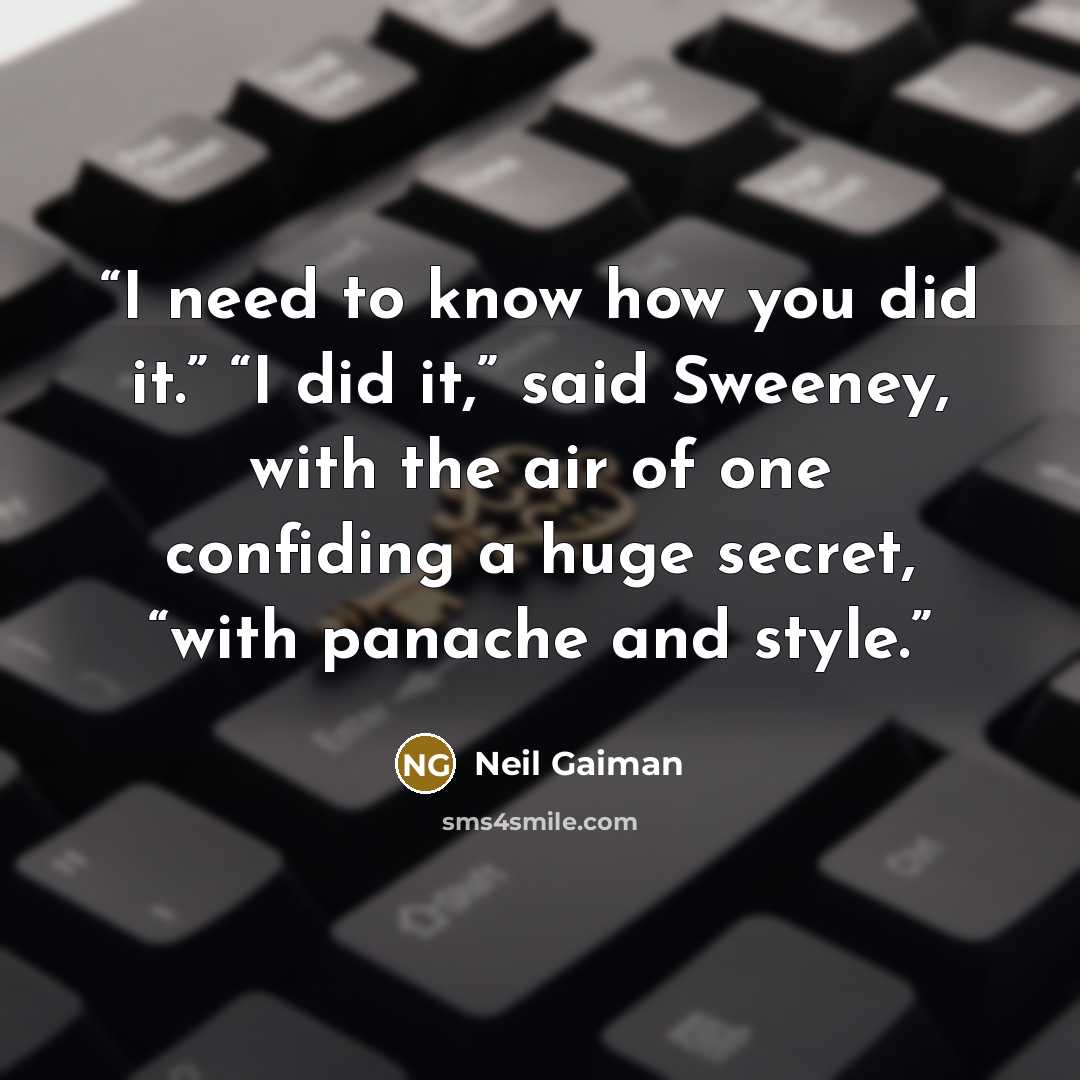 “I need to know how you did it.” “I did it,” said Sweeney, with the air of one confiding a huge secret, “with panache and style.” quote by Neil Gaiman