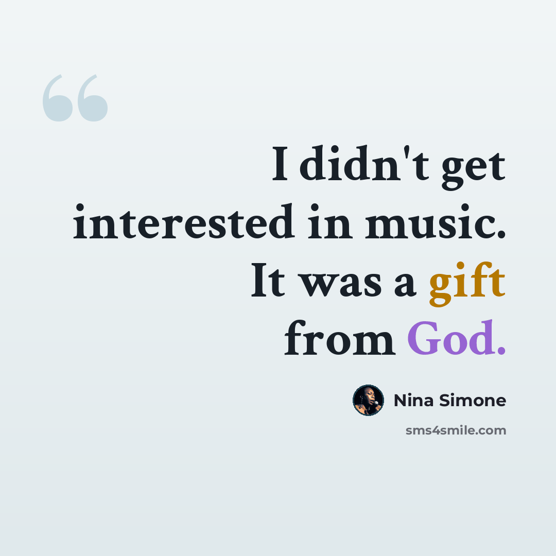 “I didn't get interested in music. It was a gift from God.” quote by Nina Simone