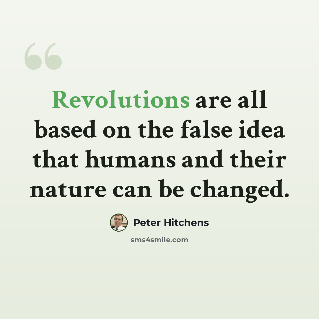 “Revolutions are all based on the false idea that humans and their nature can be changed.” quote by Peter Hitchens
