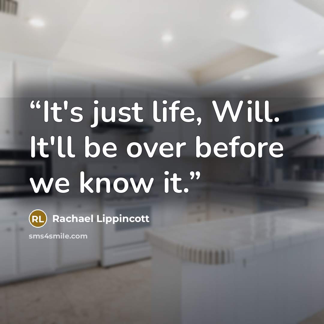 “It's just life, Will. It'll be over before we know it.” quote by Rachael Lippincott