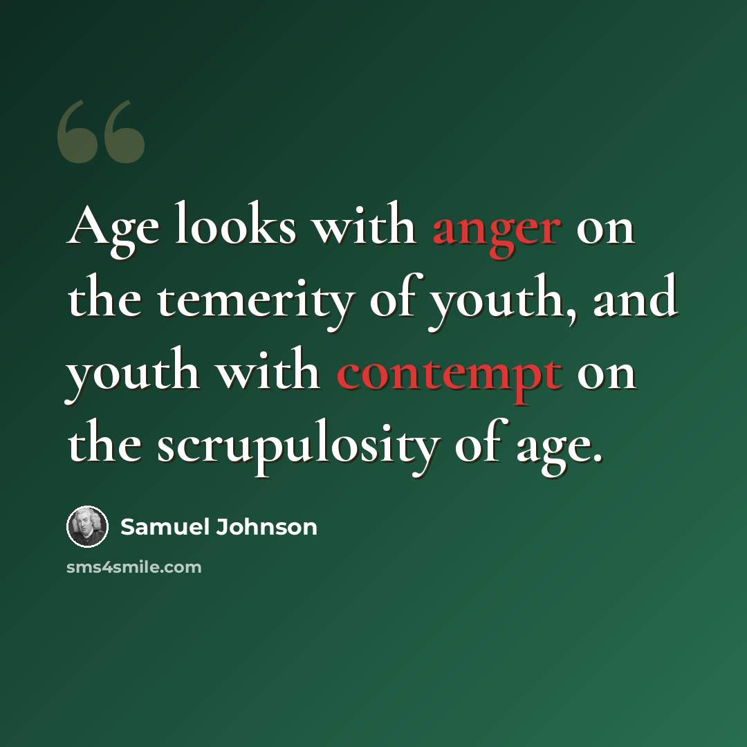 “Age looks with anger on the temerity of youth, and youth with contempt on the scrupulosity of age.” quote by Samuel Johnson