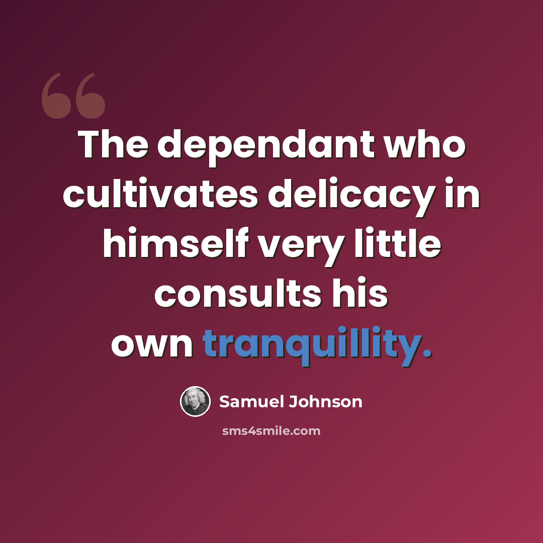 “The dependant who cultivates delicacy in himself very little consults his own tranquillity.” quote by Samuel Johnson