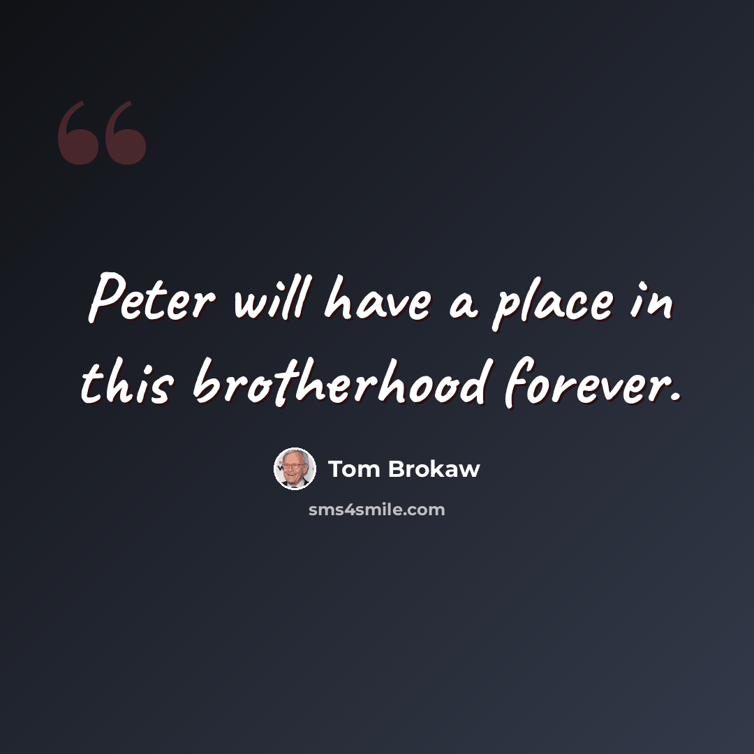 “Peter will have a place in this brotherhood forever.” quote by Tom Brokaw
