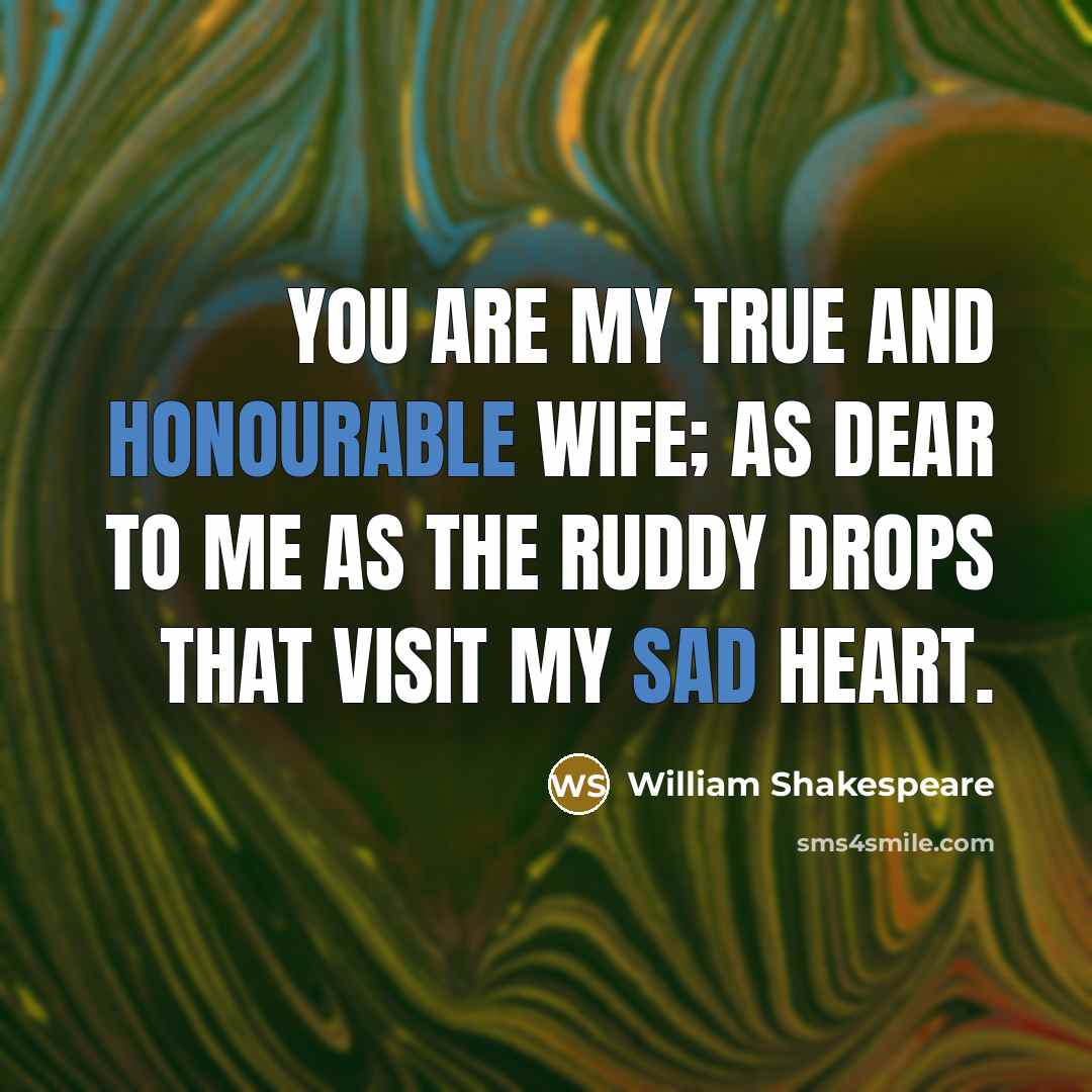 “You are my true and honourable wife; As dear to me as the ruddy drops That visit my sad heart.” quote by William Shakespeare