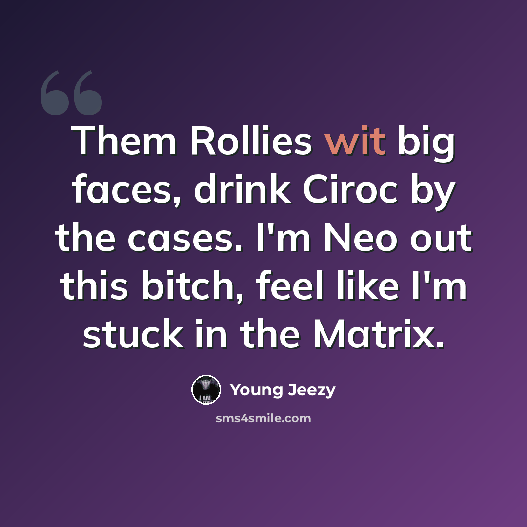 “Them Rollies wit big faces, drink Ciroc by the cases. I'm Neo out this bitch, feel like I'm stuck in the Matrix.” quote by Young Jeezy
