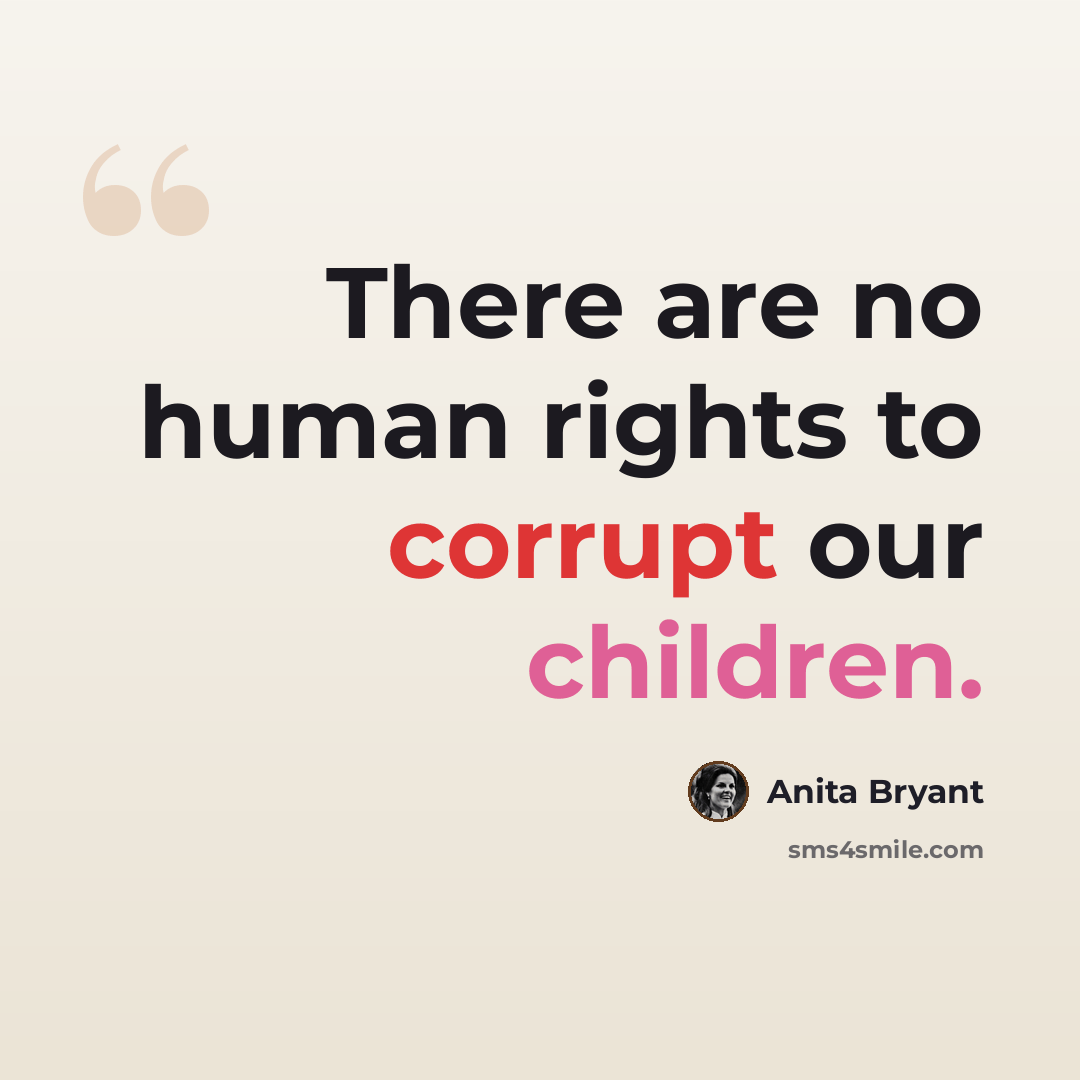 “There are no human rights to corrupt our children.” quote by Anita Bryant