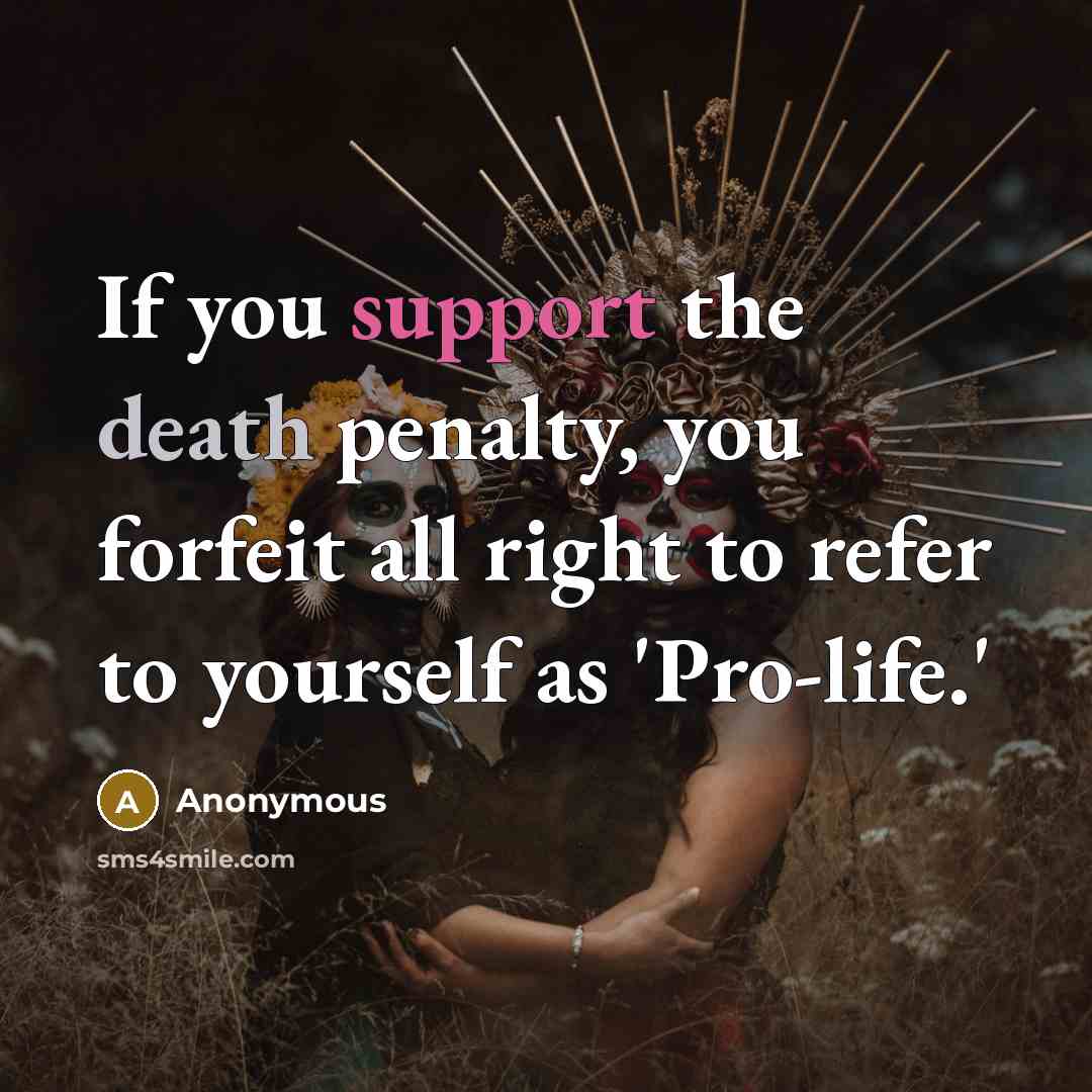 “If you support the death penalty, you forfeit all right to refer to yourself as 'Pro-life.'” quote by Anonymous