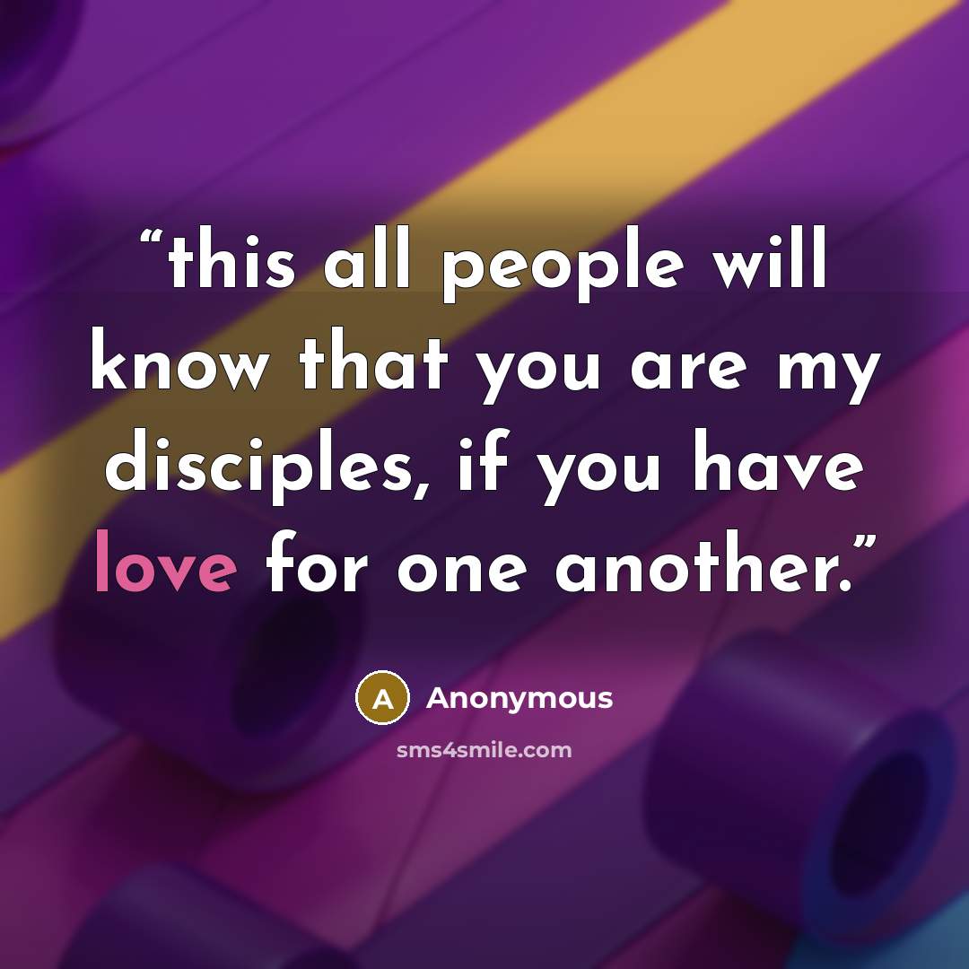 “this all people will know that you are my disciples, if you have love for one another.” quote by Anonymous
