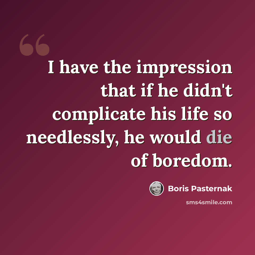 “I have the impression that if he didn't complicate his life so needlessly, he would die of boredom.” quote by Boris Pasternak