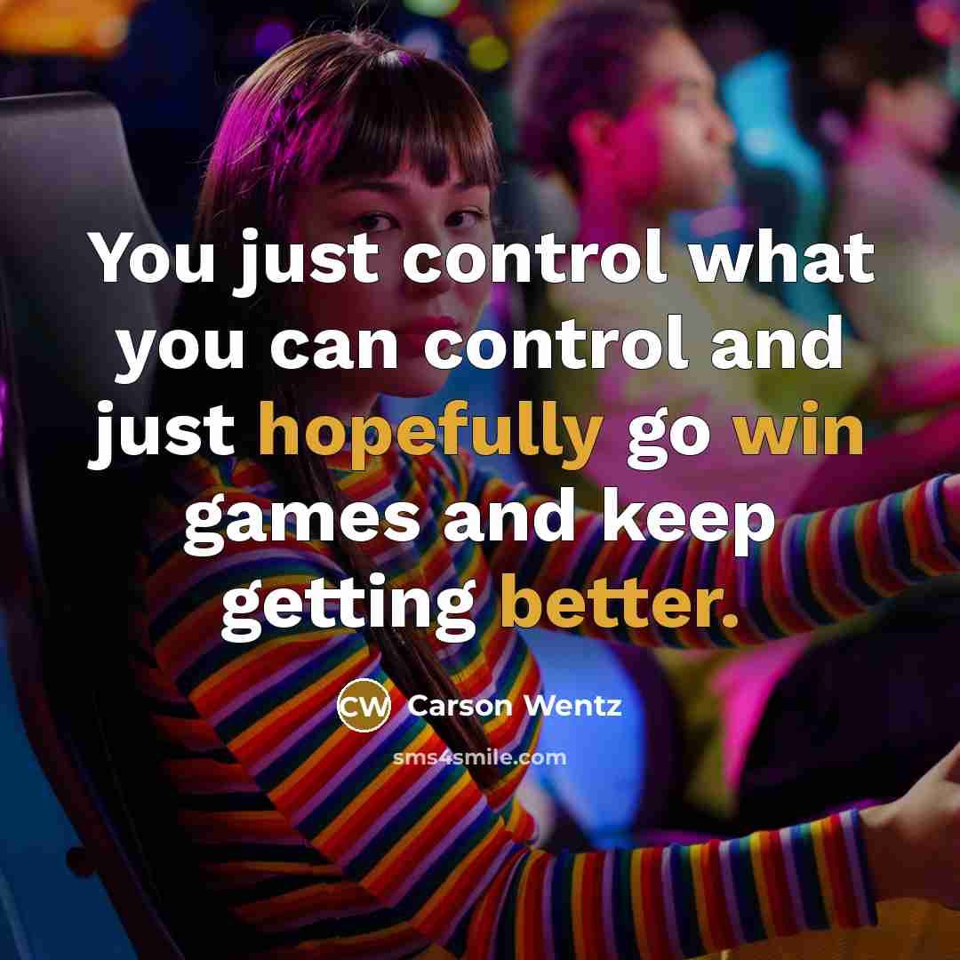 “You just control what you can control and just hopefully go win games and keep getting better.” quote by Carson Wentz