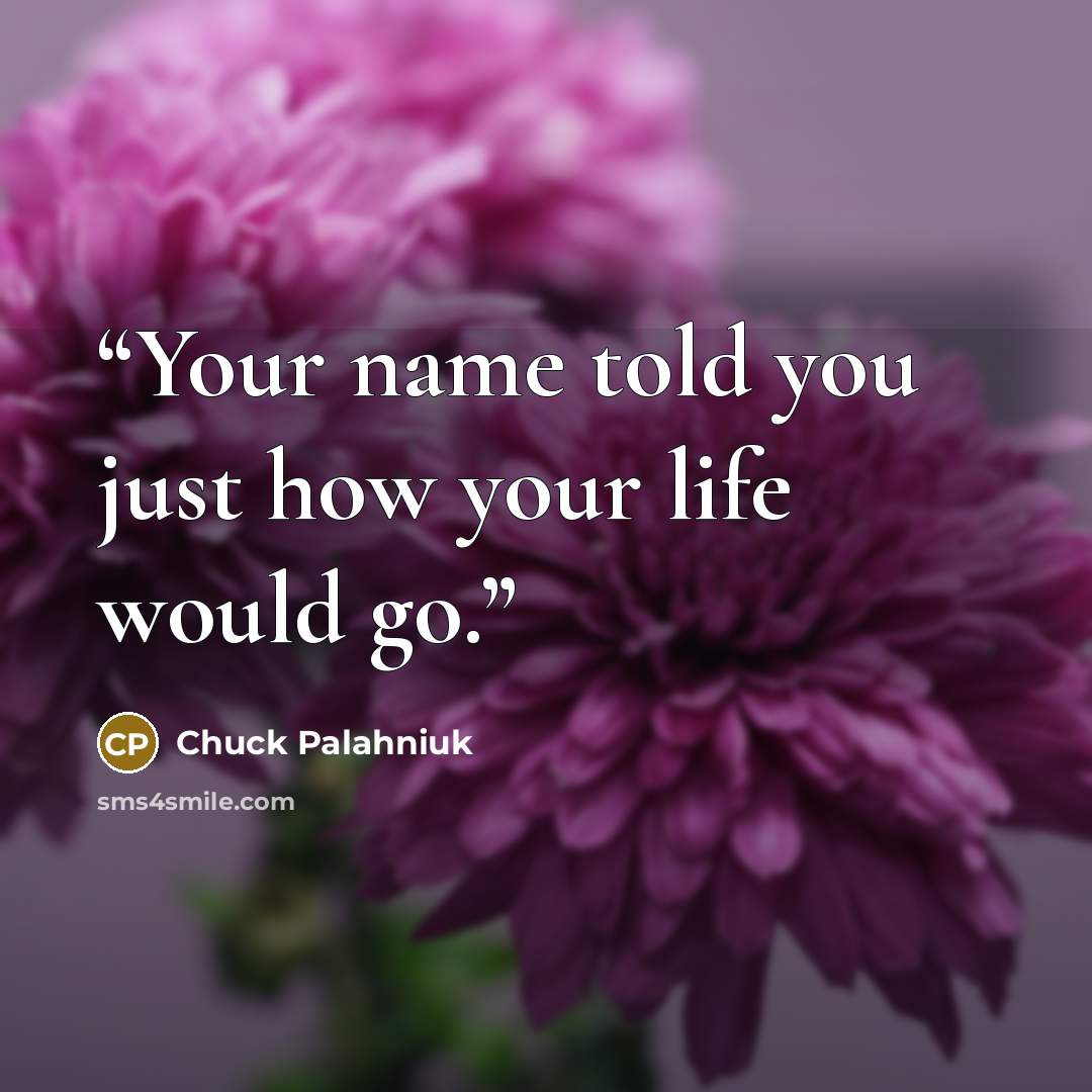 “Your name told you just how your life would go.” quote by Chuck Palahniuk