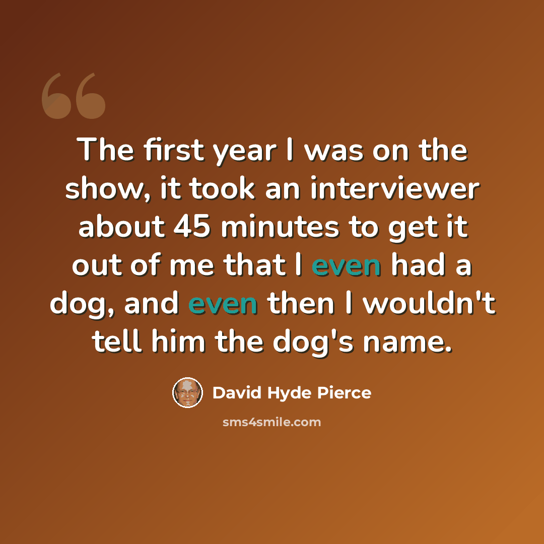 “The first year I was on the show, it took an interviewer about 45 minutes to get it out of me that I even had a dog, and even then I wouldn't tell him the dog's name.” quote by David Hyde Pierce