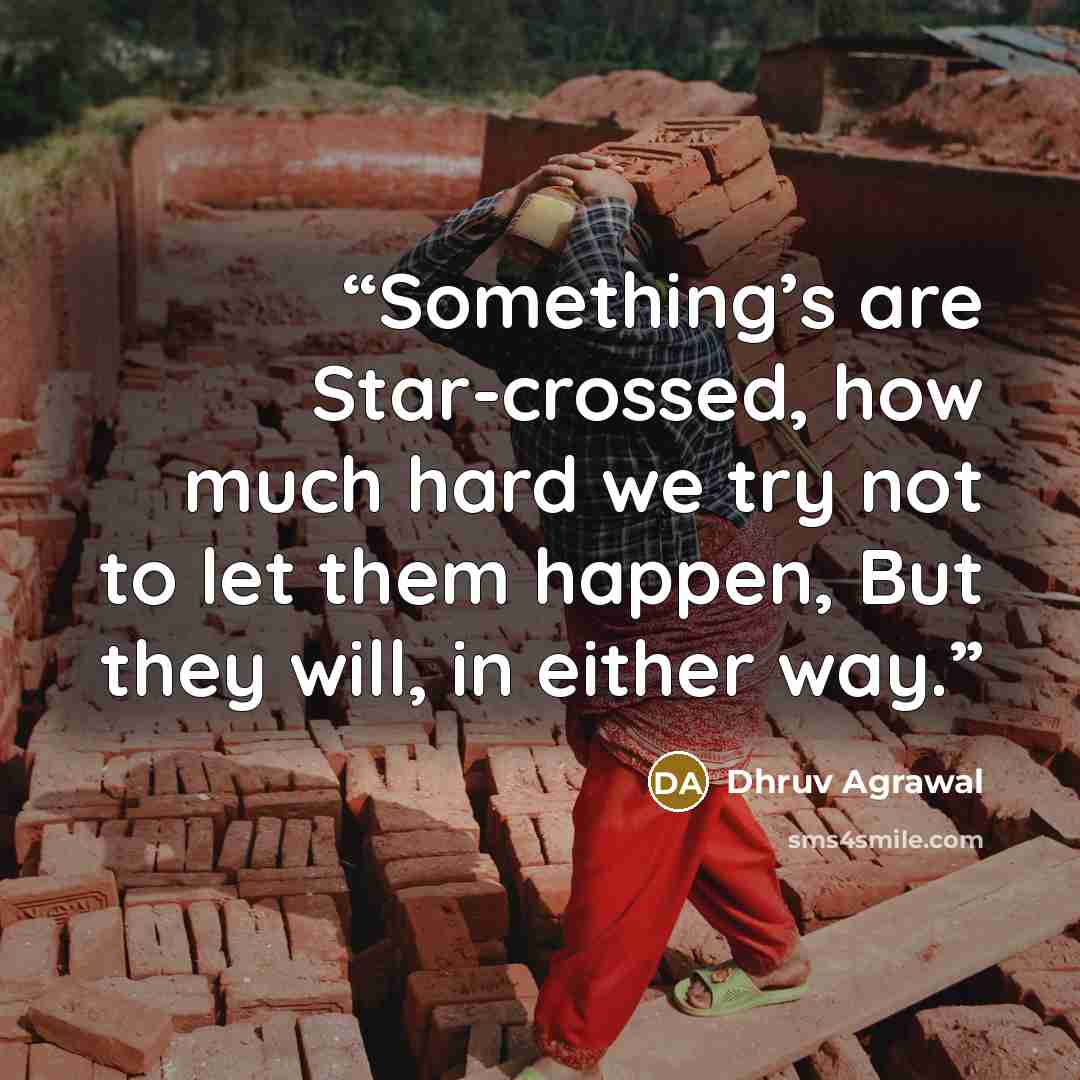 “Something’s are Star-crossed, how much hard we try not to let them happen, But they will, in either way.” quote by Dhruv Agrawal