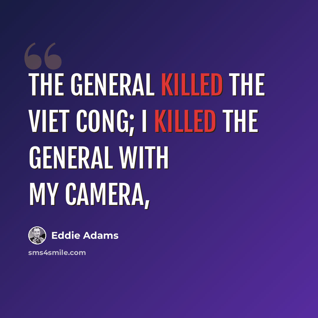 “The general killed the Viet Cong; I killed the general with my camera,” quote by Eddie Adams
