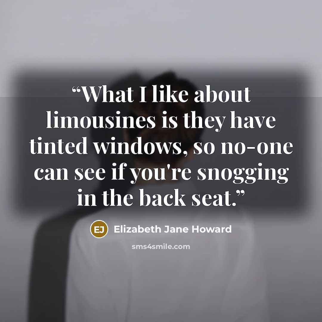“What I like about limousines is they have tinted windows, so no-one can see if you're snogging in the back seat.” quote by Elizabeth Jane Howard
