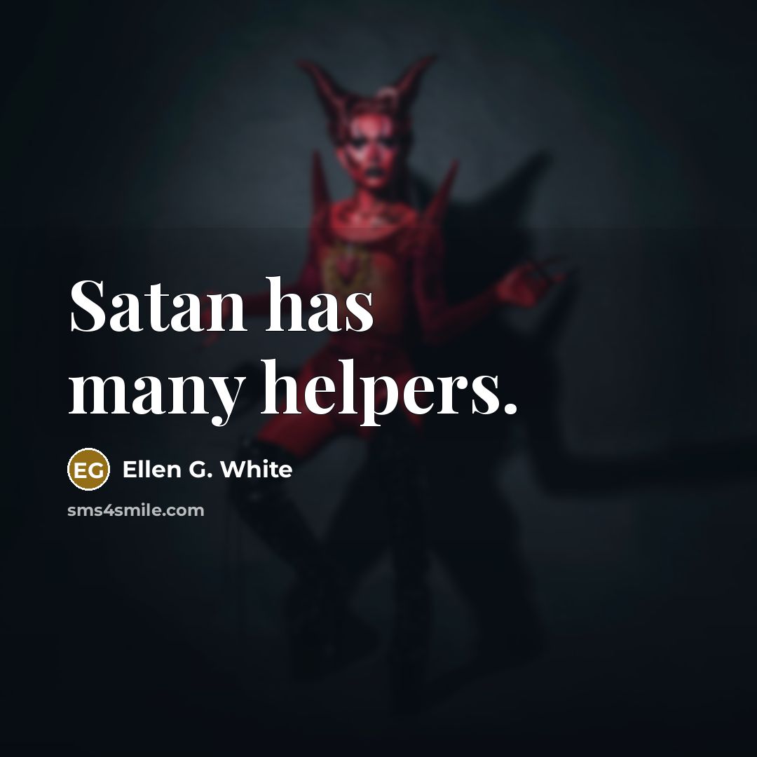 “Satan has many helpers.” quote by Ellen G. White