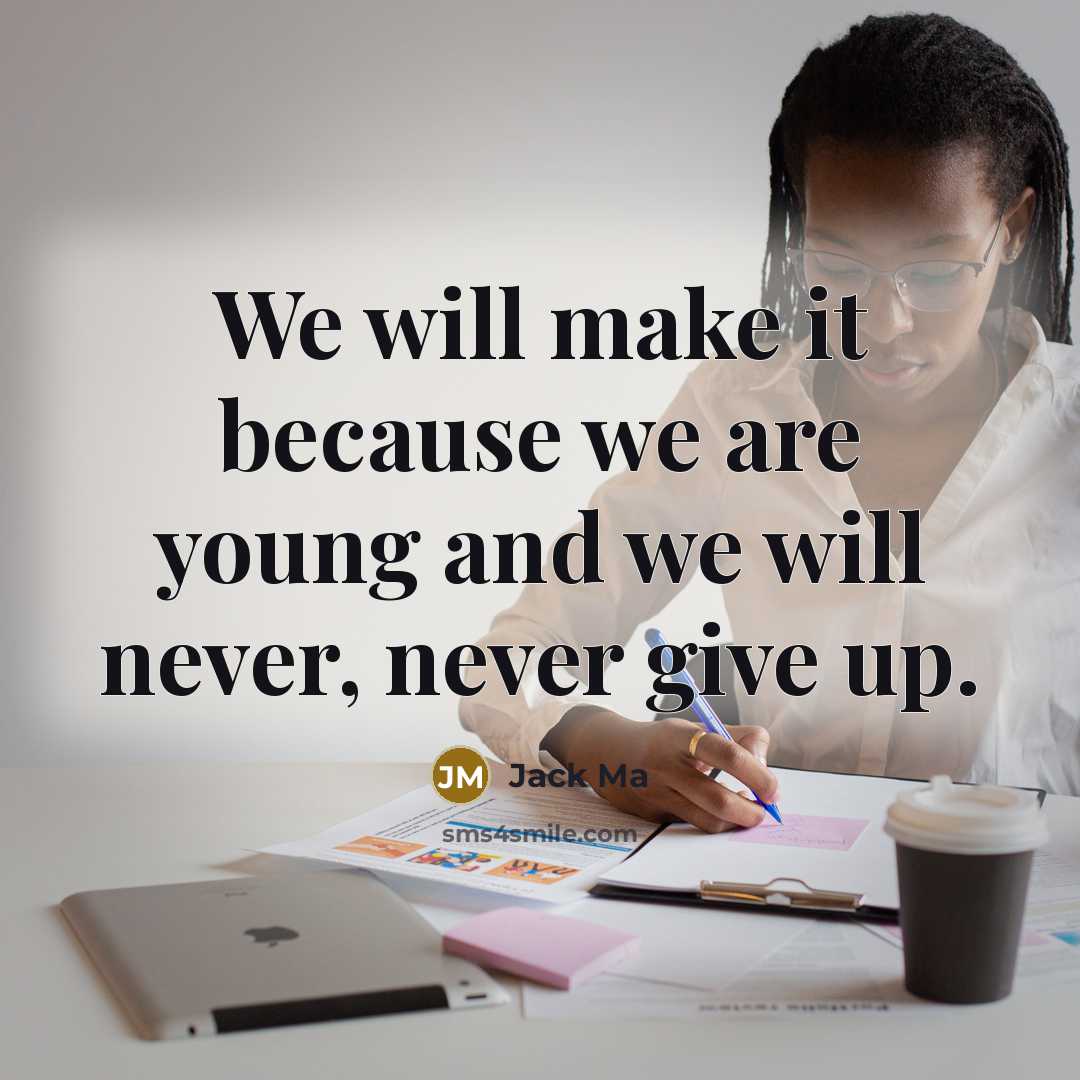 “We will make it because we are young and we will never, never give up.” quote by Jack Ma