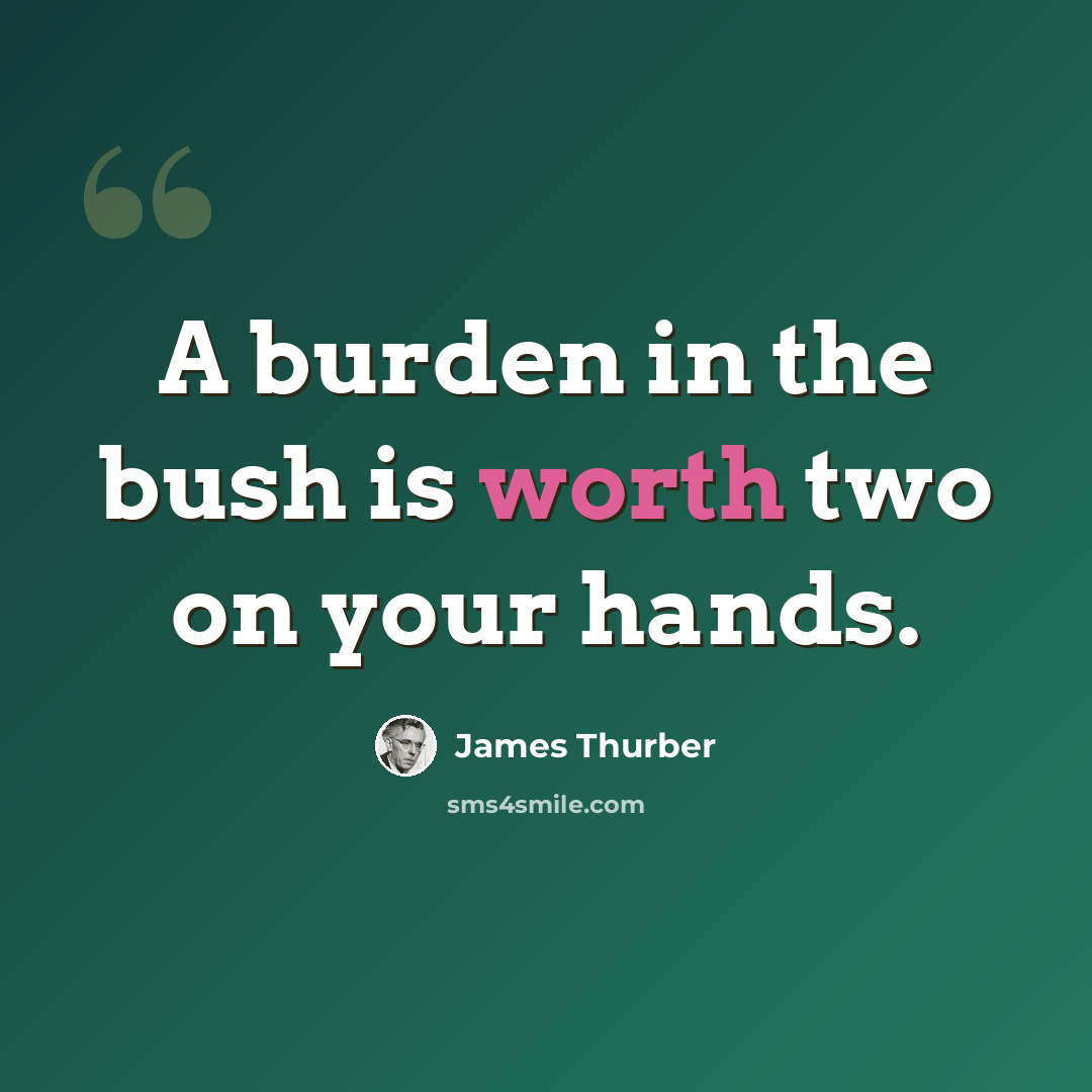 “A burden in the bush is worth two on your hands.” quote by James Thurber