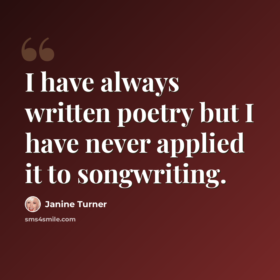 “I have always written poetry but I have never applied it to songwriting.” quote by Janine Turner