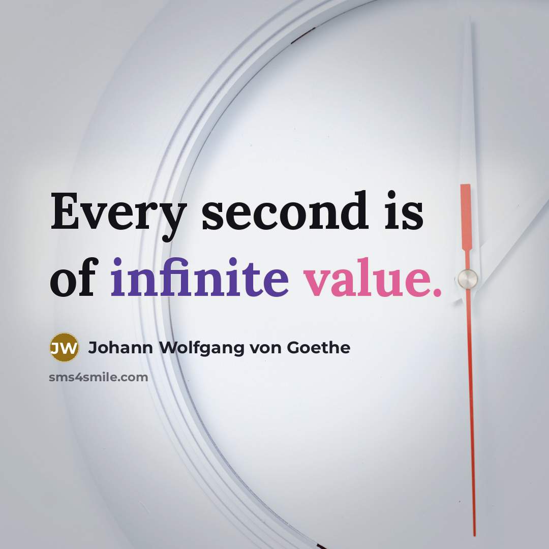 “Every second is of infinite value.” quote by Johann Wolfgang von Goethe