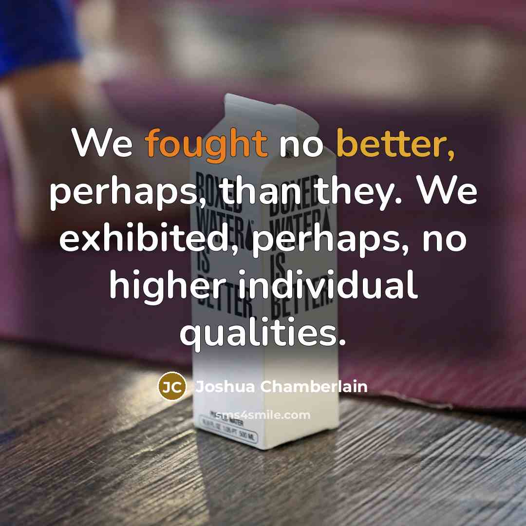 “We fought no better, perhaps, than they. We exhibited, perhaps, no higher individual qualities.” quote by Joshua Chamberlain