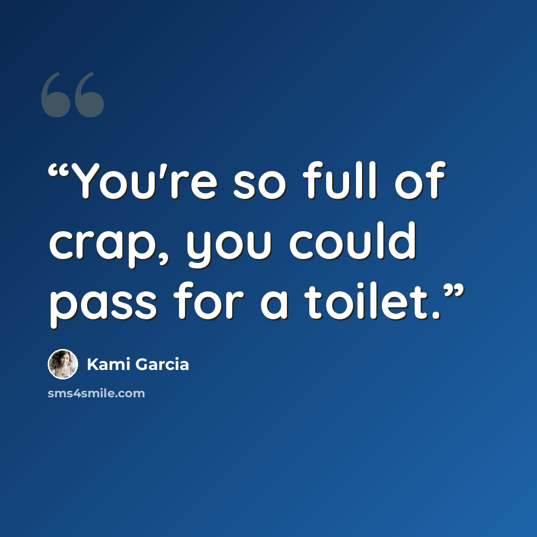 “You're so full of crap, you could pass for a toilet.” quote by Kami Garcia