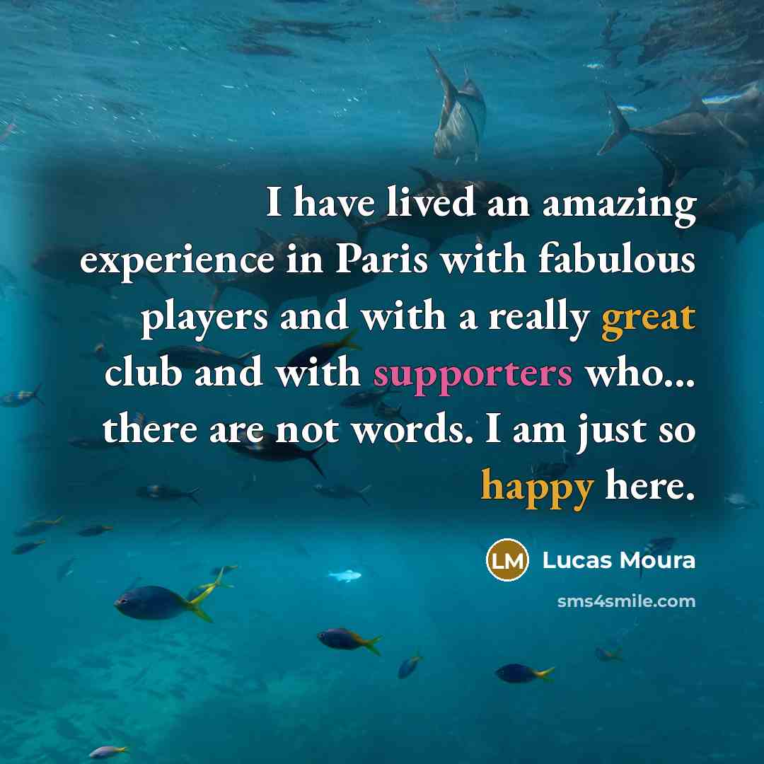 “I have lived an amazing experience in Paris with fabulous players and with a really great club and with supporters who... there are not words. I am just so happy here.” quote by Lucas Moura