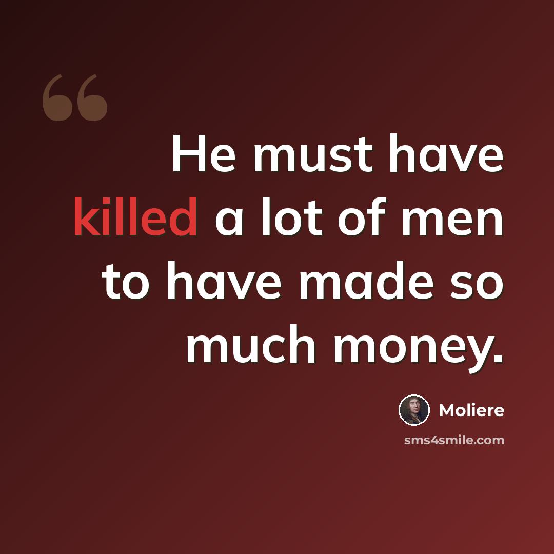 “He must have killed a lot of men to have made so much money.” quote by Moliere